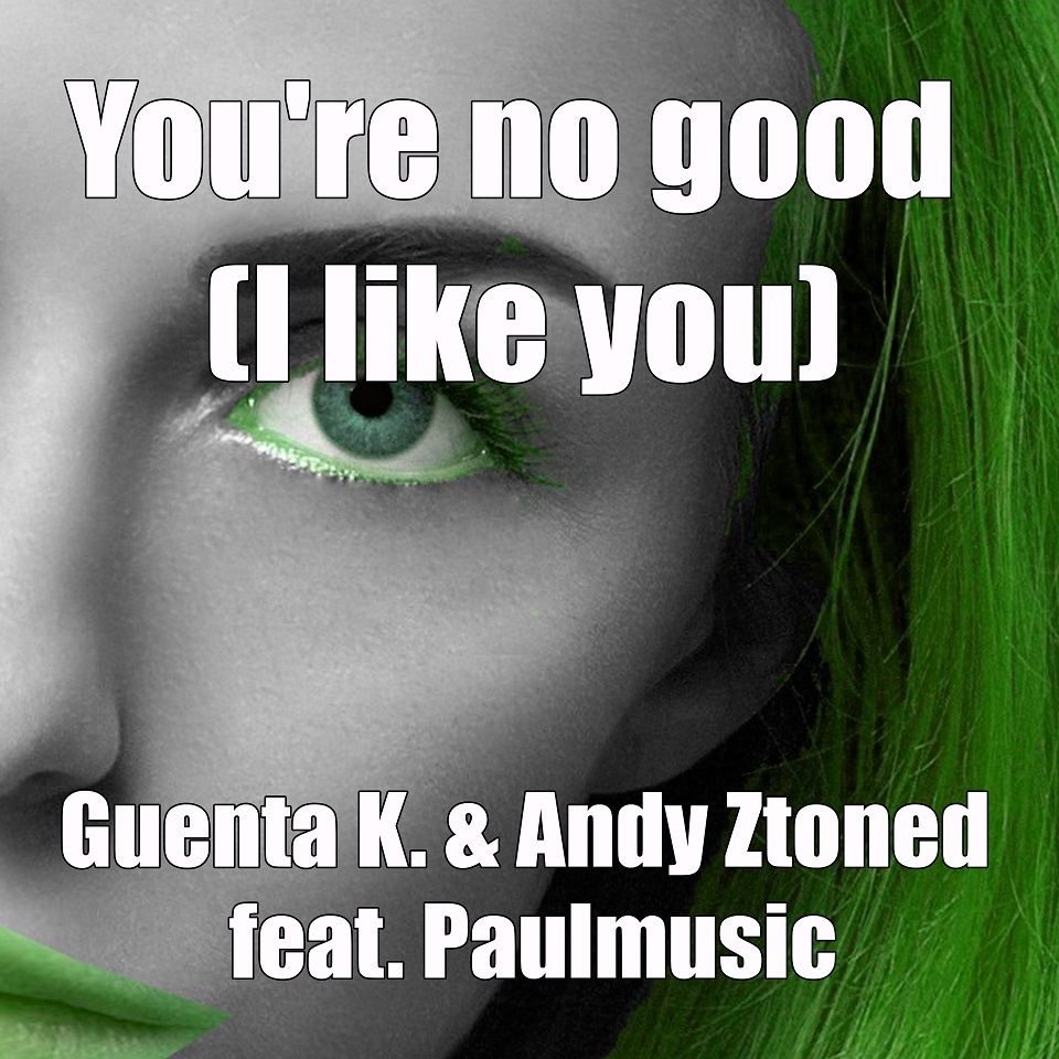 GUENTA K. & ANDY ZTONED  FEAT. PAULMUSIC-You´re No Good ( I Like You )