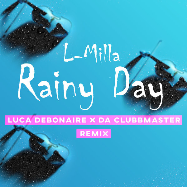 L-MILLA-Rainy Day (luca Debonaite X Da Clubmaster Remix)